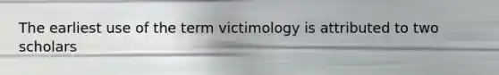 The earliest use of the term victimology is attributed to two scholars