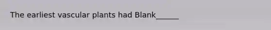 The earliest vascular plants had Blank______