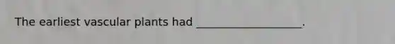 The earliest <a href='https://www.questionai.com/knowledge/kbaUXKuBoK-vascular-plants' class='anchor-knowledge'>vascular plants</a> had ___________________.