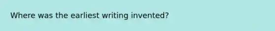 Where was the earliest writing invented?