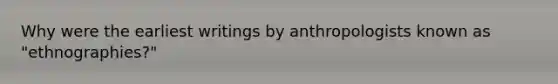 Why were the earliest writings by anthropologists known as "ethnographies?"