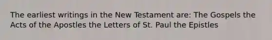 The earliest writings in the New Testament are: The Gospels the Acts of the Apostles the Letters of St. Paul the Epistles