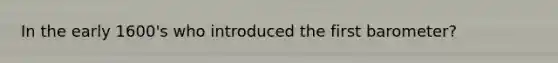 In the early 1600's who introduced the first barometer?