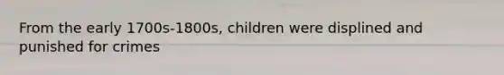 From the early 1700s-1800s, children were displined and punished for crimes