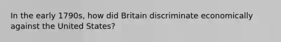 In the early 1790s, how did Britain discriminate economically against the United States?