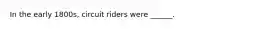 In the early 1800s, circuit riders were ______.