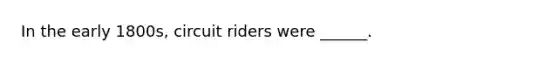 In the early 1800s, circuit riders were ______.
