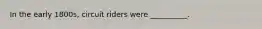 In the early 1800s, circuit riders were __________.