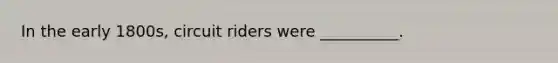 In the early 1800s, circuit riders were __________.