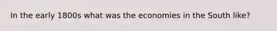 In the early 1800s what was the economies in the South like?