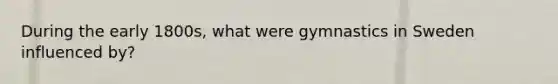 During the early 1800s, what were gymnastics in Sweden influenced by?