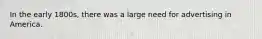 In the early 1800s, there was a large need for advertising in America.