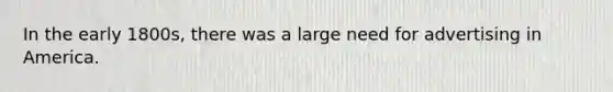 In the early 1800s, there was a large need for advertising in America.