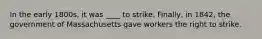 In the early 1800s, it was ____ to strike. Finally, in 1842, the government of Massachusetts gave workers the right to strike.