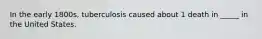 In the early 1800s, tuberculosis caused about 1 death in _____ in the United States.