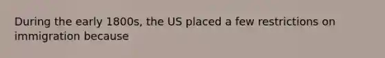 During the early 1800s, the US placed a few restrictions on immigration because