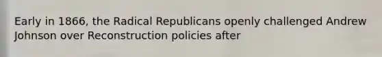 Early in 1866, the Radical Republicans openly challenged Andrew Johnson over Reconstruction policies after