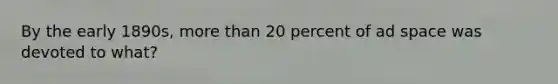 By the early 1890s, more than 20 percent of ad space was devoted to what?