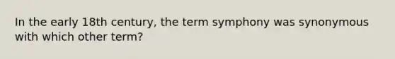 In the early 18th century, the term symphony was synonymous with which other term?