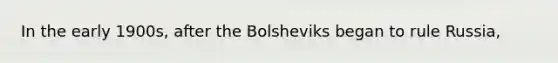 In the early 1900s, after the Bolsheviks began to rule Russia,