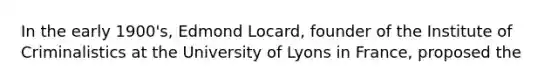 In the early 1900's, Edmond Locard, founder of the Institute of Criminalistics at the University of Lyons in France, proposed the