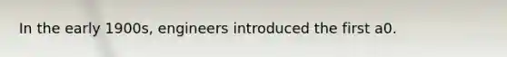 In the early 1900s, engineers introduced the first a0.