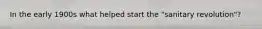 In the early 1900s what helped start the "sanitary revolution"?