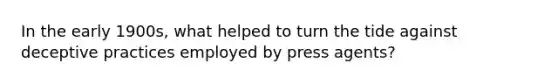 In the early 1900s, what helped to turn the tide against deceptive practices employed by press agents?