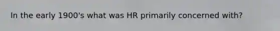 In the early 1900's what was HR primarily concerned with?