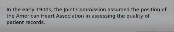 In the early 1900s, the Joint Commission assumed the position of the American Heart Association in assessing the quality of patient records.