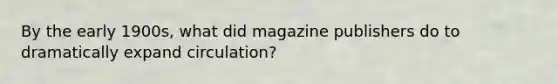 By the early 1900s, what did magazine publishers do to dramatically expand circulation?