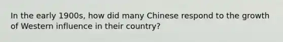 In the early 1900s, how did many Chinese respond to the growth of Western influence in their country?