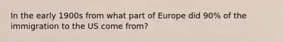 In the early 1900s from what part of Europe did 90% of the immigration to the US come from?