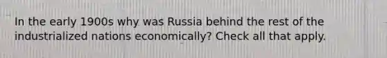 In the early 1900s why was Russia behind the rest of the industrialized nations economically? Check all that apply.