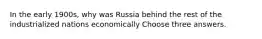 In the early 1900s, why was Russia behind the rest of the industrialized nations economically Choose three answers.