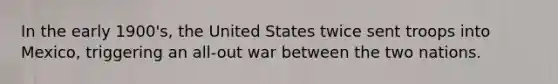 In the early 1900's, the United States twice sent troops into Mexico, triggering an all-out war between the two nations.