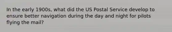 In the early 1900s, what did the US Postal Service develop to ensure better navigation during the day and night for pilots flying the mail?