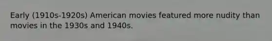 Early (1910s-1920s) American movies featured more nudity than movies in the 1930s and 1940s.