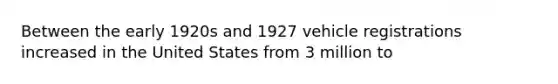 Between the early 1920s and 1927 vehicle registrations increased in the United States from 3 million to