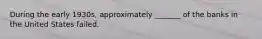 During the early 1930s, approximately _______ of the banks in the United States failed.