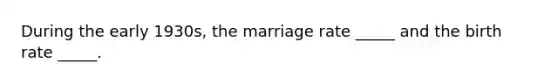 During the early 1930s, the marriage rate _____ and the birth rate _____.