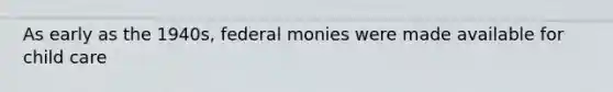 As early as the 1940s, federal monies were made available for child care