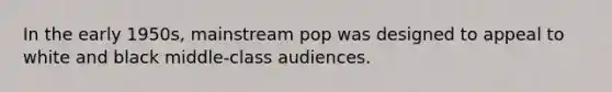 In the early 1950s, mainstream pop was designed to appeal to white and black middle-class audiences.