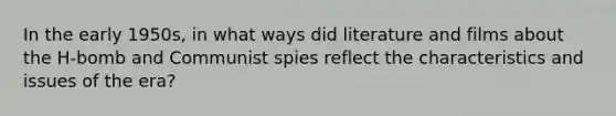 In the early 1950s, in what ways did literature and films about the H-bomb and Communist spies reflect the characteristics and issues of the era?