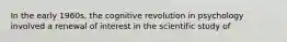 In the early 1960s, the cognitive revolution in psychology involved a renewal of interest in the scientific study of