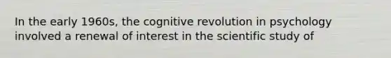 In the early 1960s, the cognitive revolution in psychology involved a renewal of interest in the scientific study of