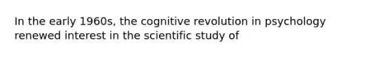 In the early 1960s, the cognitive revolution in psychology renewed interest in the scientific study of