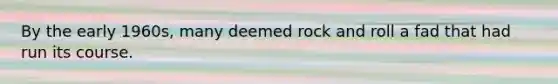 By the early 1960s, many deemed rock and roll a fad that had run its course.