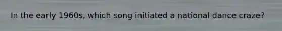 In the early 1960s, which song initiated a national dance craze?