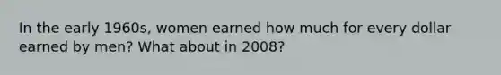 In the early 1960s, women earned how much for every dollar earned by men? What about in 2008?